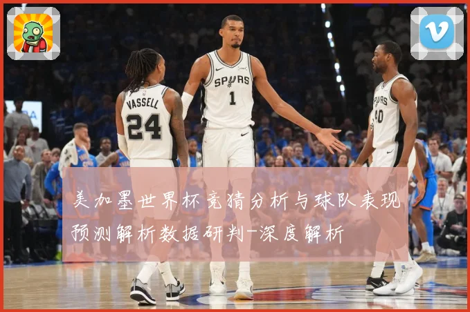 美加墨世界杯竞猜分析与球队表现预测解析数据研判-深度解析
