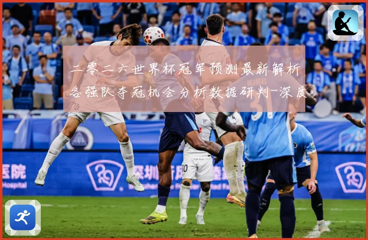 二零二六世界杯冠军预测最新解析各强队夺冠机会分析数据研判-深度解析