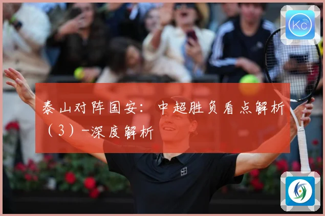 泰山对阵国安：中超胜负看点解析（3）-深度解析