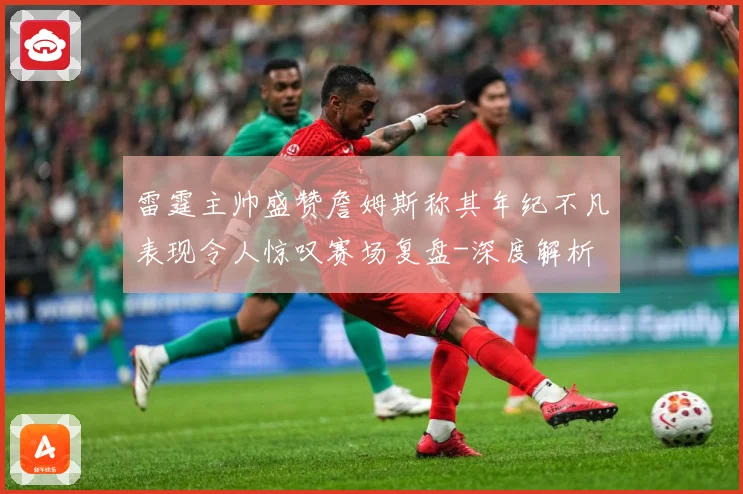雷霆主帅盛赞詹姆斯称其年纪不凡表现令人惊叹赛场复盘-深度解析