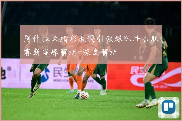 阿什拉夫精彩表现引领球队冲击联赛新高峰解析-深度解析