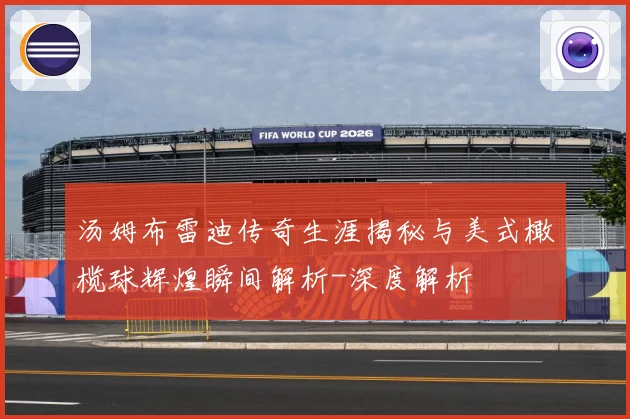 汤姆布雷迪传奇生涯揭秘与美式橄榄球辉煌瞬间解析-深度解析