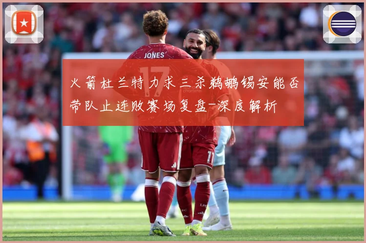 火箭杜兰特力求三杀鹈鹕锡安能否带队止连败赛场复盘-深度解析