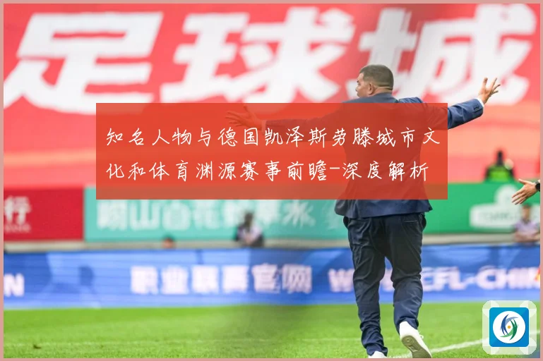 知名人物与德国凯泽斯劳滕城市文化和体育渊源赛事前瞻-深度解析