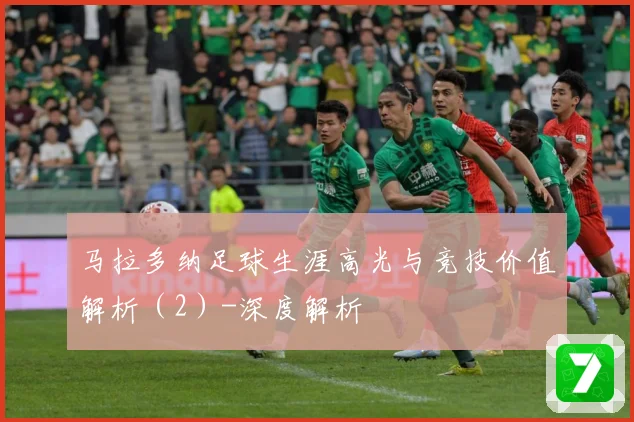 马拉多纳足球生涯高光与竞技价值解析（2）-深度解析