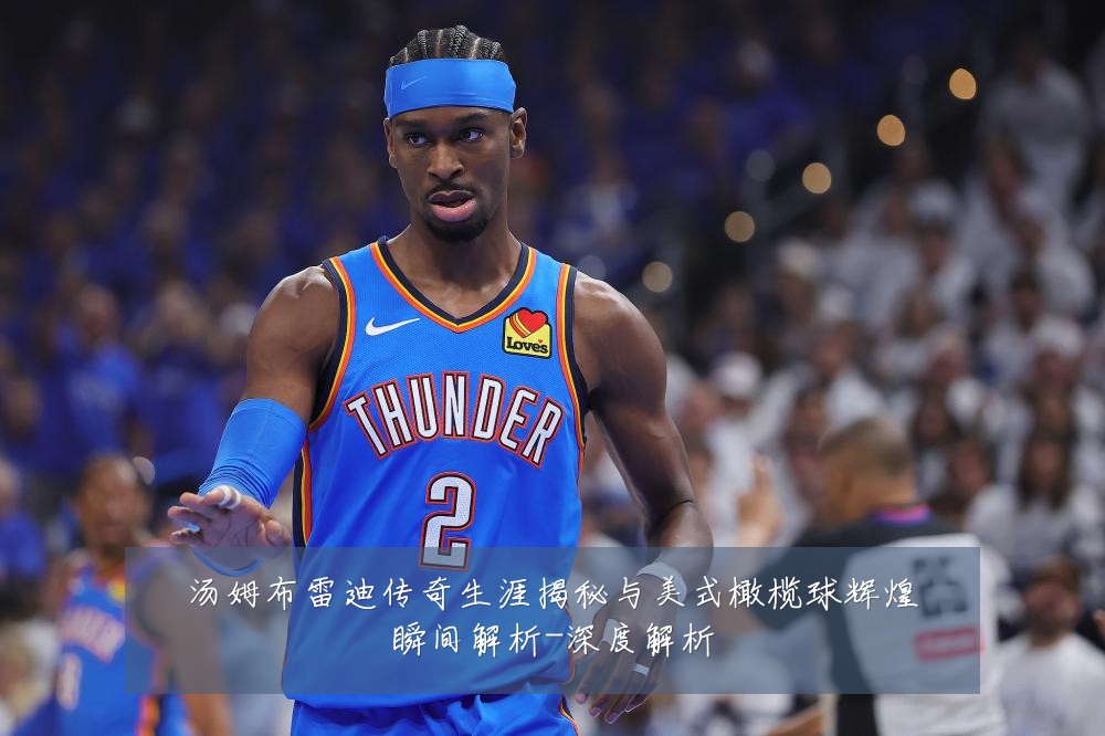 汤姆布雷迪传奇生涯揭秘与美式橄榄球辉煌瞬间解析-深度解析