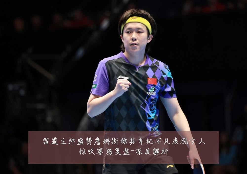 雷霆主帅盛赞詹姆斯称其年纪不凡表现令人惊叹赛场复盘-深度解析