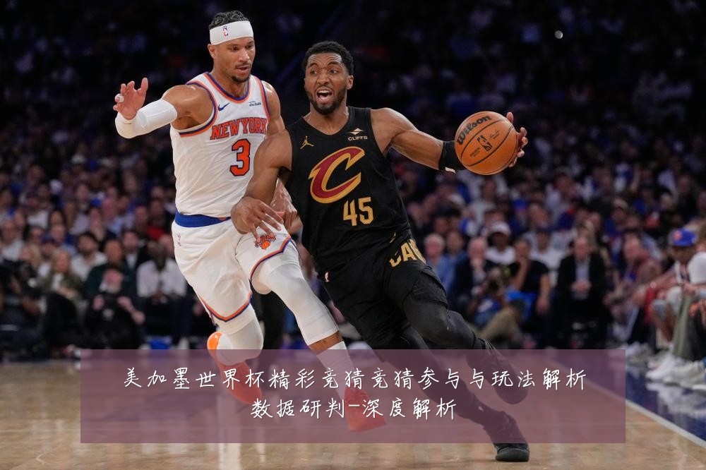 美加墨世界杯精彩竞猜竞猜参与与玩法解析数据研判-深度解析