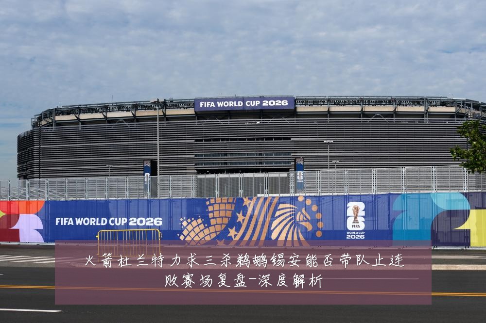 火箭杜兰特力求三杀鹈鹕锡安能否带队止连败赛场复盘-深度解析