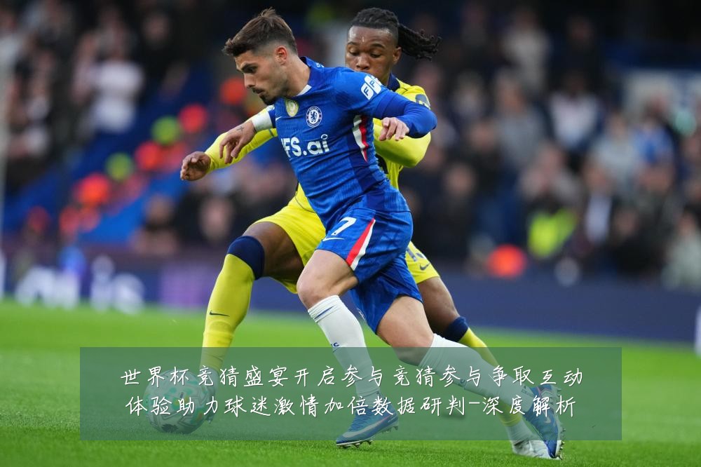 世界杯竞猜盛宴开启参与竞猜参与争取互动体验助力球迷激情加倍数据研判-深度解析