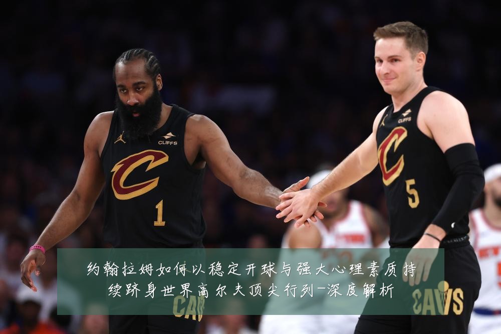 约翰拉姆如何以稳定开球与强大心理素质持续跻身世界高尔夫顶尖行列-深度解析