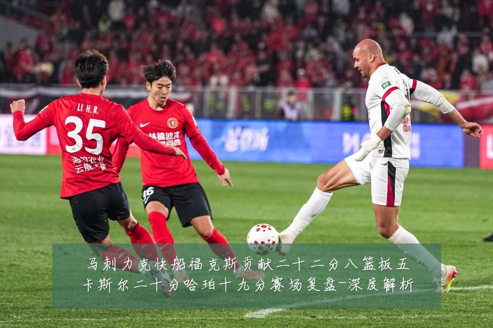马刺力克快船福克斯贡献二十二分八篮板五卡斯尔二十分哈珀十九分赛场复盘-深度解析